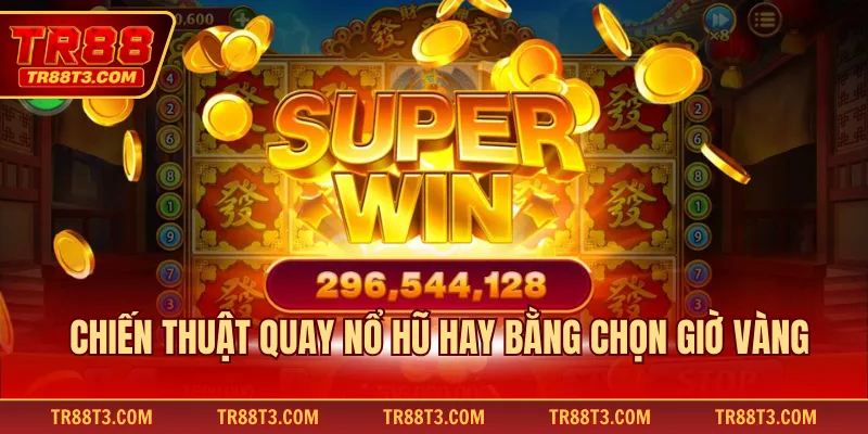 Chiến thuật quay nổ hũ hay bằng chọn giờ vàng